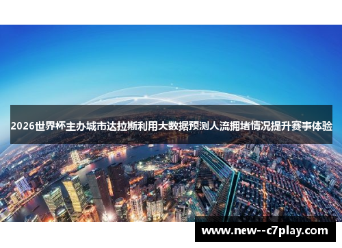 2026世界杯主办城市达拉斯利用大数据预测人流拥堵情况提升赛事体验