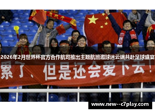 2026年2月世界杯官方合作航司推出主题航班邀球迷云端共赴足球盛宴