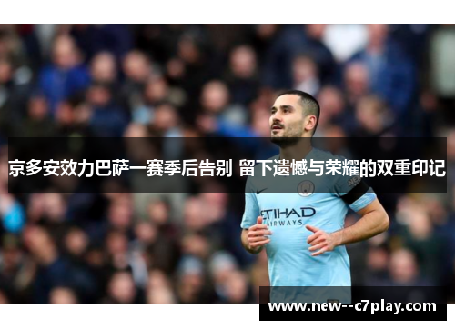 京多安效力巴萨一赛季后告别 留下遗憾与荣耀的双重印记