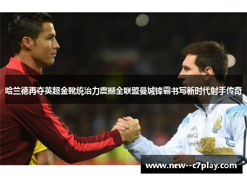 哈兰德再夺英超金靴统治力震撼全联盟曼城锋霸书写新时代射手传奇