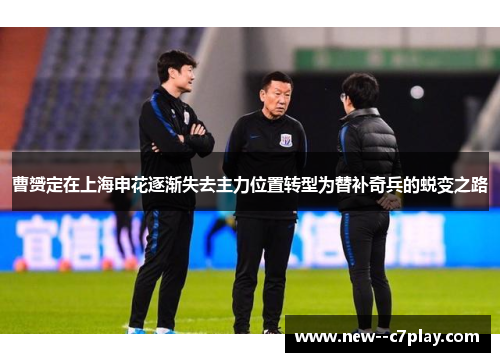 曹赟定在上海申花逐渐失去主力位置转型为替补奇兵的蜕变之路