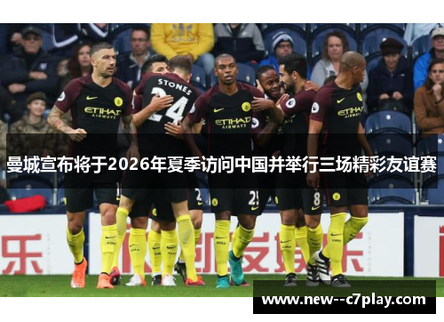 曼城宣布将于2026年夏季访问中国并举行三场精彩友谊赛