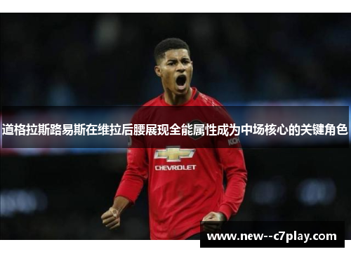 道格拉斯路易斯在维拉后腰展现全能属性成为中场核心的关键角色