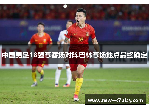 中国男足18强赛客场对阵巴林赛场地点最终确定