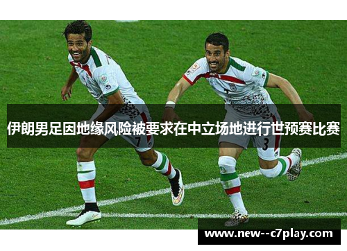 伊朗男足因地缘风险被要求在中立场地进行世预赛比赛