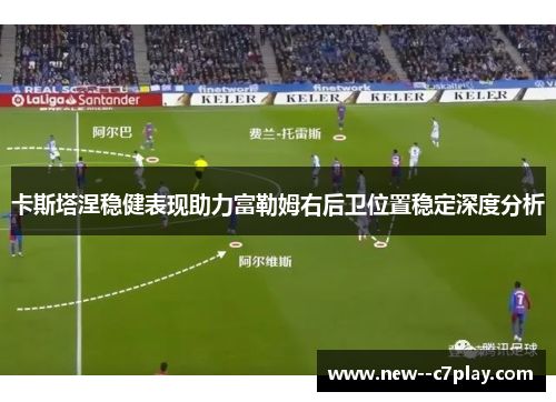 卡斯塔涅稳健表现助力富勒姆右后卫位置稳定深度分析