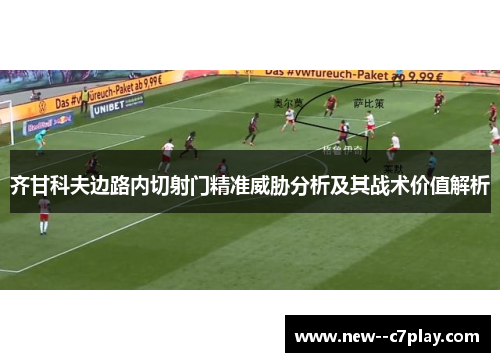 齐甘科夫边路内切射门精准威胁分析及其战术价值解析