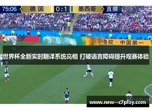 世界杯全新实时翻译系统亮相 打破语言障碍提升观赛体验 世界杯全新实时翻译系统亮相 打破语言障碍提升观赛体验