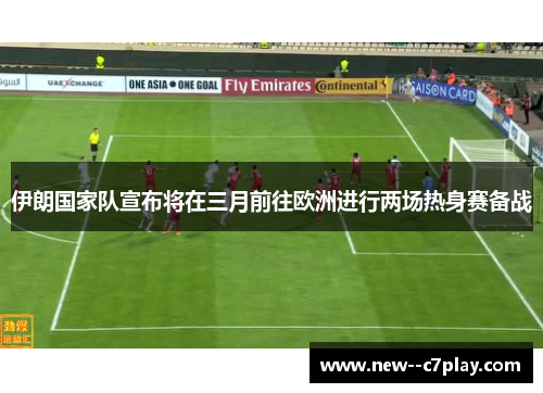 伊朗国家队宣布将在三月前往欧洲进行两场热身赛备战 伊朗国家队宣布将在三月前往欧洲进行两场热身赛备战