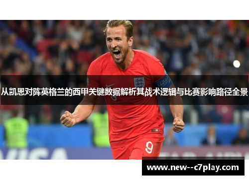 从凯恩对阵英格兰的西甲关键数据解析其战术逻辑与比赛影响路径全景 从凯恩对阵英格兰的西甲关键数据解析其战术逻辑与比赛影响路径全景