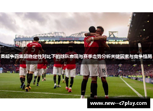 英超争四集团稳定性对比下的球队表现与赛季走势分析关键因素与竞争格局 英超争四集团稳定性对比下的球队表现与赛季走势分析关键因素与竞争格局